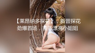 【莱昂纳多探花】，新晋探花劲爆首场，苗条漂亮小姐姐