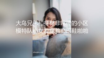 大鸟兄弟和身材非常棒的小区模特队小女友穿着高跟鞋啪啪