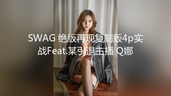 SWAG 绝版再现复刻版4p实战Feat.某引退主播 Q娜