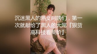 沉迷黑人的熟女阿姨们，第一次就献给了黑人的大屌『狠货高科技看简阶』