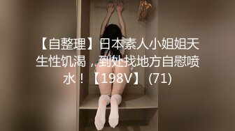 【自整理】日本素人小姐姐天生性饥渴，到处找地方自慰喷水！【198V】 (71)