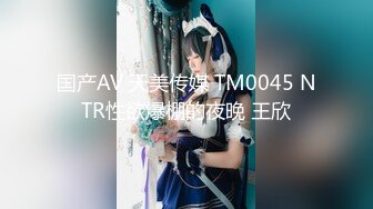 国产AV 天美传媒 TM0045 NTR性欲爆棚的夜晚 王欣