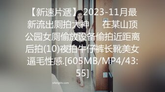 【新速片遞】 2023-11月最新流出厕拍大神❤️在某山顶公园女厕偷放设备偷拍近距离后拍(10)夜拍牛仔裤长靴美女逼毛性感.[605MB/MP4/43:55]