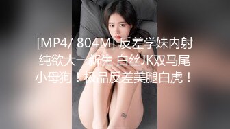 [MP4/ 804M] 反差学妹内射纯欲大一新生 白丝JK双马尾小母狗！极品反差美腿白虎！