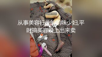 从事美容行业的韵味少妇,平时搞美容晚上出来卖