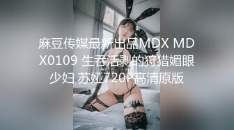 麻豆传媒最新出品MDX MDX0109 生吞活剥的狩猎媚眼少妇 苏娅720P高清原版