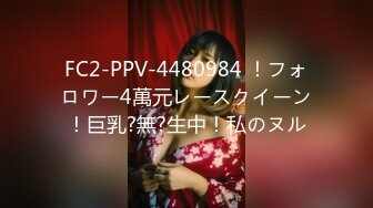 FC2-PPV-4480984 ！フォロワー4萬元レースクイーン！巨乳?無?生中！私のヌル