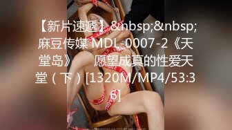 【新片速遞】&nbsp;&nbsp;麻豆传媒 MDL-0007-2《天堂岛》❤️愿望成真的性爱天堂（下）[1320M/MP4/53:36]