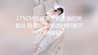 175CM性感黑丝美女操的哭着说 我求你了 快点射吧!我不行了 好痛啊！