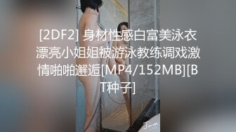 [2DF2] 身材性感白富美泳衣漂亮小姐姐被游泳教练调戏激情啪啪邂逅[MP4/152MB][BT种子]