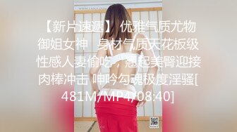 【新片速遞】 优雅气质尤物御姐女神✅身材气质天花板级性感人妻偷吃，翘起美臀迎接肉棒冲击 呻吟勾魂极度淫骚[481M/MP4/08:40]