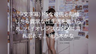 (中文字幕)ドSな彼氏と同棲したら異常な性生活を強いられ…バイオレンスなSEXに濡れ溺れて… 桃乃木かな