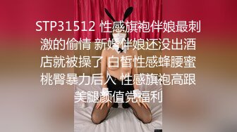 STP31512 性感旗袍伴娘最刺激的偷情 新婚伴娘还没出酒店就被操了 白皙性感蜂腰蜜桃臀暴力后入 性感旗袍高跟美腿颜值党福利