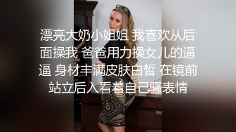 漂亮大奶小姐姐 我喜欢从后面操我 爸爸用力操女儿的逼逼 身材丰满皮肤白皙 在镜前站立后入看着自己骚表情