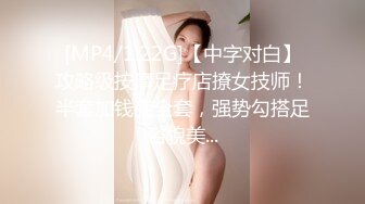 [MP4/1.22G]【中字对白】攻略级按摩足疗店撩女技师！半套加钱变全套，强势勾搭足浴貌美...