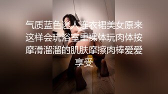 《稀缺资源?极品偸拍》女人坑女人系列！大众澡堂子女士洗浴间内部大曝光?专挑年轻的拍有几个女神级别妹子顶爆了