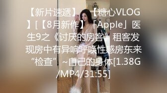 【新片速遞】 ✨【糖心VLOG】[【8月新作】「Apple」医生9之《讨厌的房客》租客发现房中有异响呼唤性感房东来“检查”~自己的身体[1.38G/MP4/31:55]