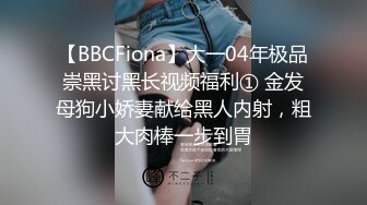 【BBCFiona】大一04年极品崇黑讨黑长视频福利① 金发母狗小娇妻献给黑人内射，粗大肉棒一步到胃