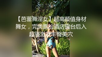 【芭蕾舞淫女】超高颜值身材舞女，完美露脸酒店窗台后入超骚激战丰臀美穴