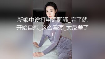 新娘中途打电话聊骚_完了就开始自慰_这么淫荡_太反差了！