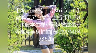 【新片速遞】✨【Stripchat】微胖巨尻白虎女主播「TUTU」JK服学生样小萌妹被跳蛋玩弄高潮全身抽抽[842M/MP4/36:17]