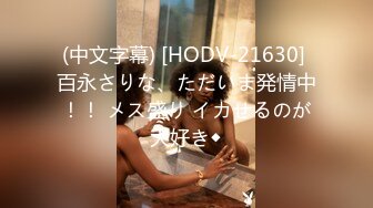 (中文字幕) [HODV-21630] 百永さりな、ただいま発情中！！ メス盛り イカせるのが大好き◆