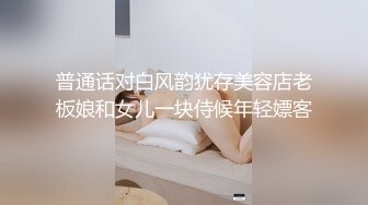 普通话对白风韵犹存美容店老板娘和女儿一块侍候年轻嫖客