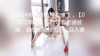 2024年，推特换妻博主，【087198fq】，喜欢看老婆被操，最佳偷窥视角，极品人妻小少妇等你！