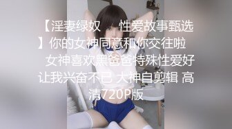 【淫妻绿奴❤️性爱故事甄选】你的女神同意和你交往啦❤️女神喜欢黑爸爸特殊性爱好让我兴奋不已 大神自剪辑 高清720P版