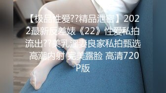 【极品性爱??精品泄密】2022最新反差婊《22》性爱私拍流出??美乳淫妻良家私拍甄选 高潮内射 完美露脸 高清720P版