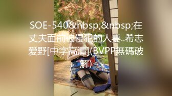 SOE-540&nbsp;&nbsp;在丈夫面前被侵犯的人妻..希志爱野[中字高清](BVPP無碼破解)