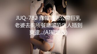 JUQ-782 綠帽癖老公帶巨乳老婆去廁所餐廳讓陌生人插到爽還...(AI破壞版)