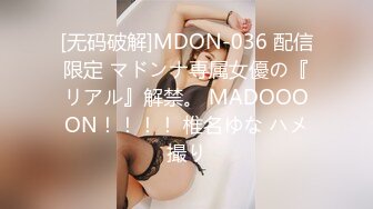 [无码破解]MDON-036 配信限定 マドンナ専属女優の『リアル』解禁。 MADOOOON！！！！ 椎名ゆな ハメ撮り