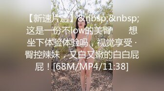 【新速片遞】&nbsp;&nbsp;这是一份不low的美臀 ❤️ 想坐下体验体验吗，视觉享受 ·臀控辣妹，又白又嫩的白白屁屁！[68M/MP4/11:38]