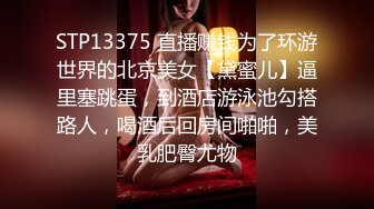 STP13375 直播赚钱为了环游世界的北京美女【黛蜜儿】逼里塞跳蛋，到酒店游泳池勾搭路人，喝酒后回房间啪啪，美乳肥臀尤物