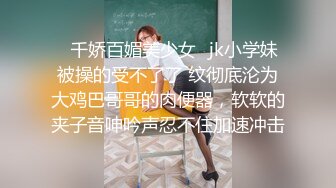 ✅千娇百媚美少女✅jk小学妹被操的受不了了 纹彻底沦为大鸡巴哥哥的肉便器，软软的夹子音呻吟声忍不住加速冲击