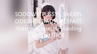 SOOOWETPUSSY!!!HeEXPLODEDHISLOADSUPERFAST!ExtremeCloseUpPoundingtillCUMSHOT