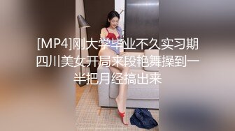 [MP4]刚大学毕业不久实习期四川美女开局来段艳舞操到一半把月经搞出来