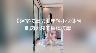 【浴室按摩房】年轻小伙体验肌肉大叔的裸体按摩