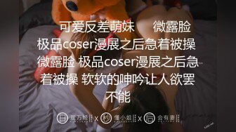 ❤️可爱反差萌妹❤️微露脸 极品coser漫展之后急着被操 微露脸 极品coser漫展之后急着被操 软软的呻吟让人欲罢不能