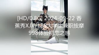 [HD/0.8G] 2024-09-22 香蕉秀XJX-189大学生兼职按摩998体验初恋之感