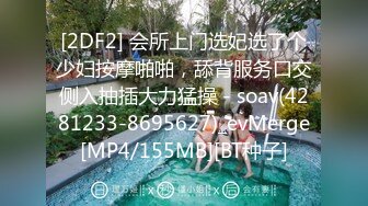 [2DF2] 会所上门选妃选了个少妇按摩啪啪，舔背服务口交侧入抽插大力猛操 - soav(4281233-8695627)_evMerge[MP4/155MB][BT种子]