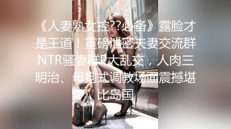 《人妻熟女控??必备》露脸才是王道！重磅泄密夫妻交流群NTR骚妻群P大乱交，人肉三明治、母狗式调教场面震撼堪比岛国