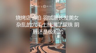 烧烤店偷拍 羽绒服长发美女 杂乱的穴毛上挂满了尿珠 阴唇还是极粉的