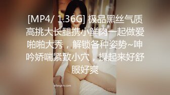 [MP4/ 1.36G] 极品黑丝气质高挑大长腿携小鲜肉一起做爱啪啪大秀，解锁各种姿势~呻吟娇喘紧致小穴，操起来好舒服好爽