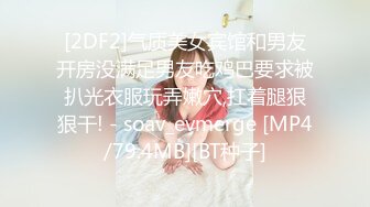 [2DF2]气质美女宾馆和男友开房没满足男友吃鸡巴要求被扒光衣服玩弄嫩穴,扛着腿狠狠干! - soav_evmerge [MP4/79.4MB][BT种子]