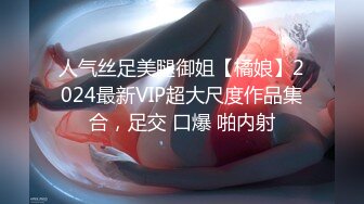 人气丝足美腿御姐【橘娘】2024最新VIP超大尺度作品集合，足交 口爆 啪内射