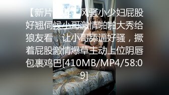 【新片速遞】风骚小少妇屁股好翘伺候小哥激情啪啪大秀给狼友看，让小哥舔逼好骚，撅着屁股激情爆草主动上位阴唇包裹鸡巴[410MB/MP4/58:09]