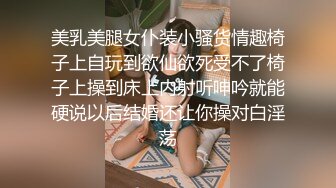 美乳美腿女仆装小骚货情趣椅子上自玩到欲仙欲死受不了椅子上操到床上内射听呻吟就能硬说以后结婚还让你操对白淫荡