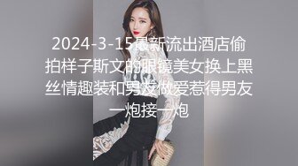 2024-3-15最新流出酒店偷拍样子斯文的眼镜美女换上黑丝情趣装和男友做爱惹得男友一炮接一炮